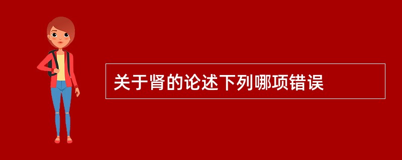 关于肾的论述下列哪项错误