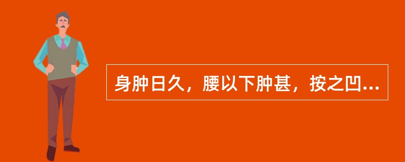 身肿日久，腰以下肿甚，按之凹陷不起，脘腹胀满，纳减便溏，面色不华，神疲乏力，肢体倦怠，小便短少，舌质淡，苔白腻，脉沉弱，宜选方