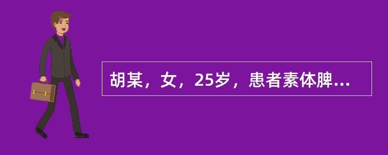 胡某，女，25岁，患者素体脾胃虚弱，近1年来每值经期出现腹泻，日3～4次，经行量多，色淡质薄，脘腹胀满，神疲肢软，舌淡红、苔白，脉濡缓本病治法