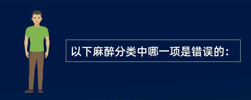 以下麻醉分类中哪一项是错误的：