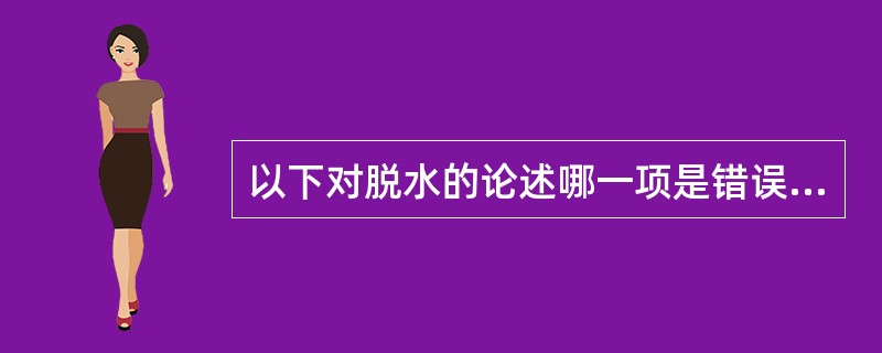 以下对脱水的论述哪一项是错误的：