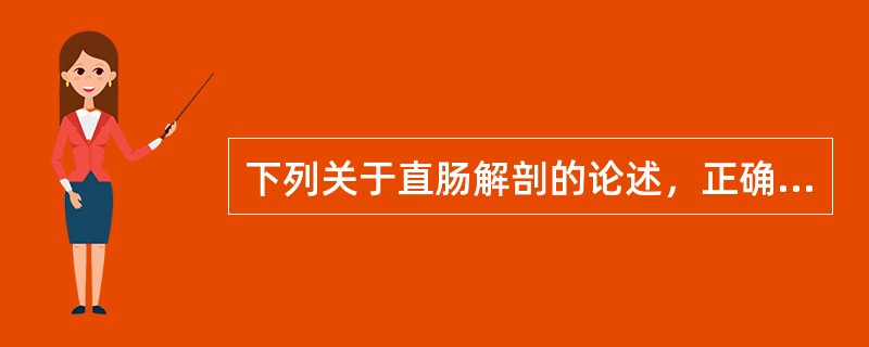 下列关于直肠解剖的论述，正确的是：