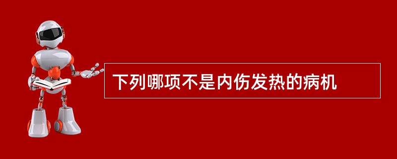 下列哪项不是内伤发热的病机