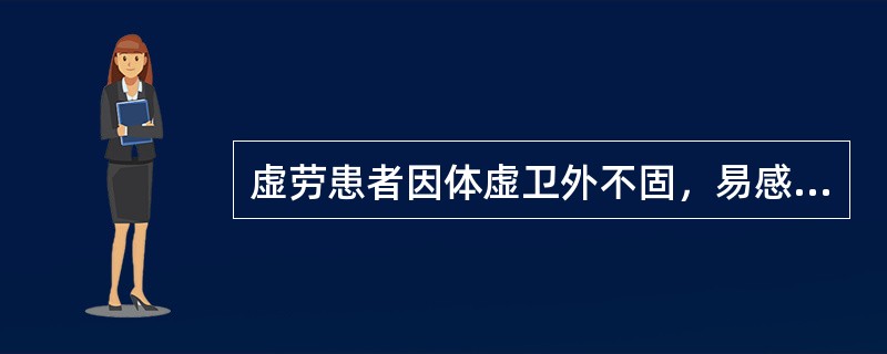 虚劳患者因体虚卫外不固，易感外邪，感邪之后治以扶正与祛邪兼顾，可选用