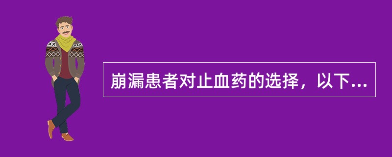 崩漏患者对止血药的选择，以下错误的是