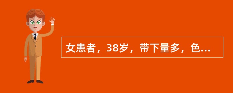 女患者，38岁，带下量多，色白质粘，倦怠乏力，纳少便溏，舌淡，苔薄白，脉缓。中医辨证为：