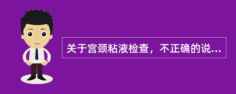 关于宫颈粘液检查，不正确的说法是：