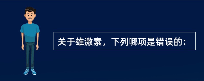 关于雄激素，下列哪项是错误的：