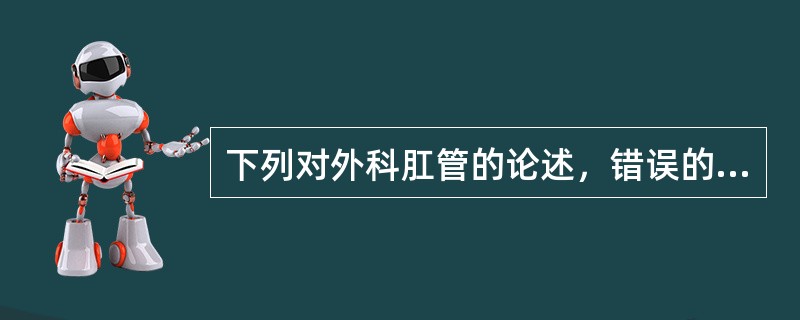 下列对外科肛管的论述，错误的是：