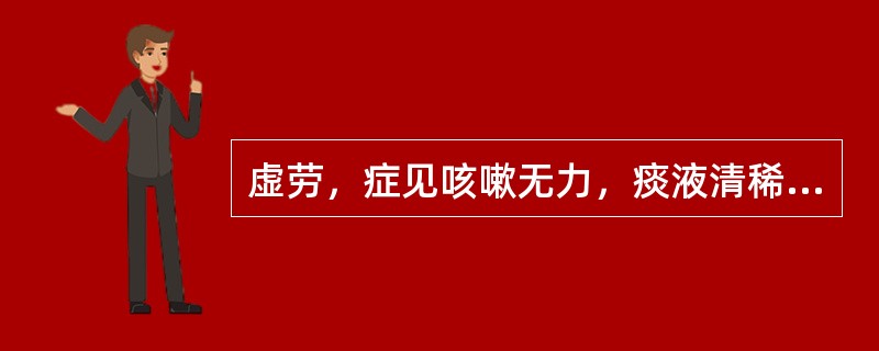 虚劳，症见咳嗽无力，痰液清稀，短气自汗，声音低怯，面白神疲，肢体无力，舌淡，苔白，脉弱。证属