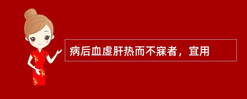 病后血虚肝热而不寐者，宜用