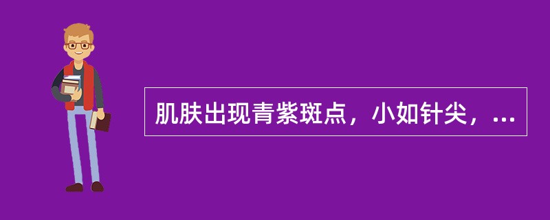 肌肤出现青紫斑点，小如针尖，大者融合成片，压之不褪色，好发于四肢，尤以下肢为甚，常反复发作，当诊断为