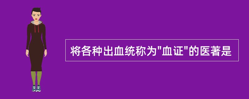 将各种出血统称为"血证"的医著是