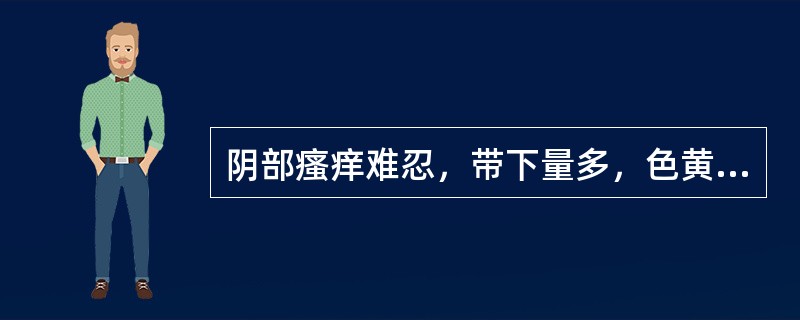 阴部瘙痒难忍，带下量多，色黄如脓，呈泡沫样，味腥臭。食欲不振，口苦咽干，小便黄赤，舌质红，苔黄腻，脉弦数。其治则是