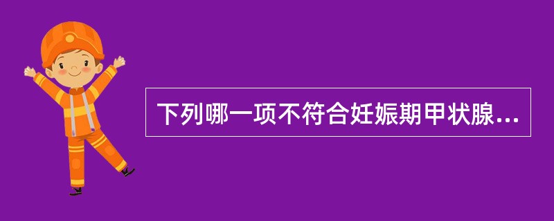 下列哪一项不符合妊娠期甲状腺变化的规律