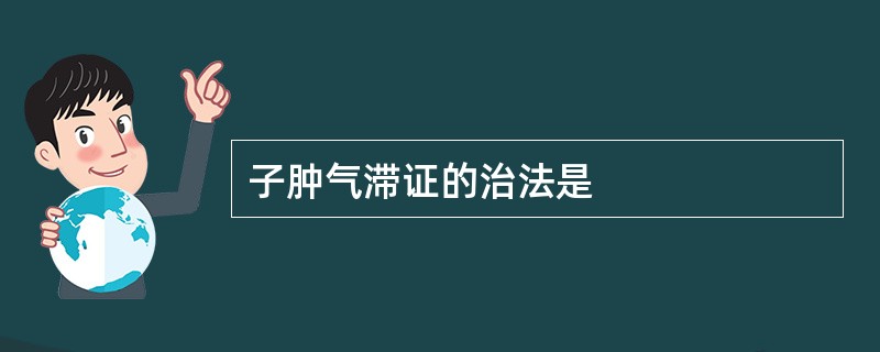 子肿气滞证的治法是