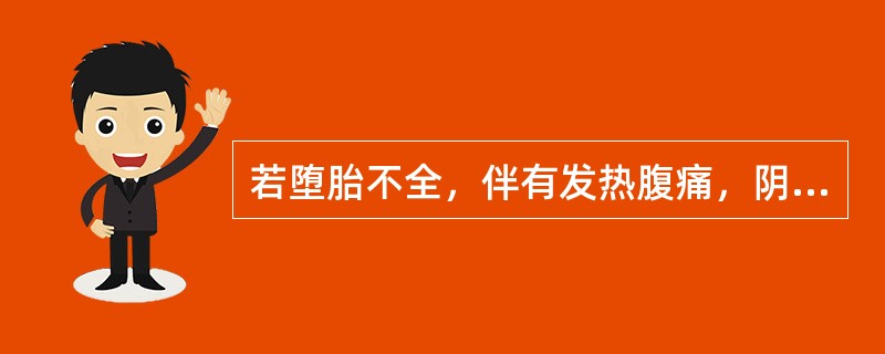 若堕胎不全，伴有发热腹痛，阴道流液臭秽其治法是