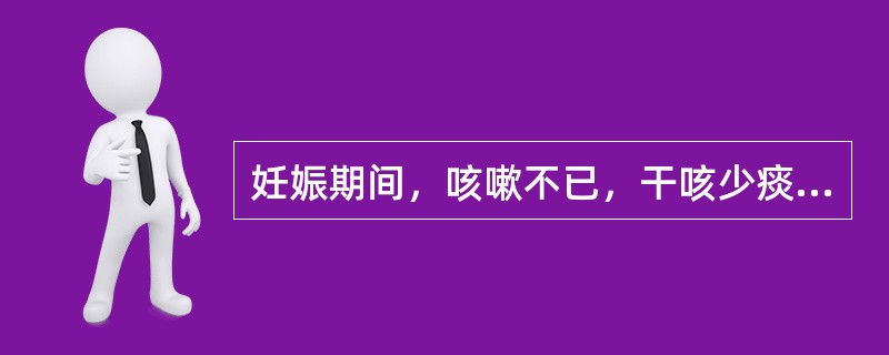 妊娠期间，咳嗽不已，干咳少痰，口干咽燥，失眠盗汗，手足心热，舌红少苔，脉细滑数．其治疗首选方