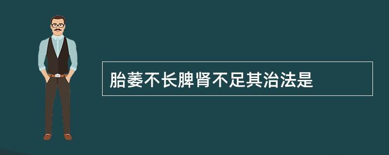 胎萎不长脾肾不足其治法是