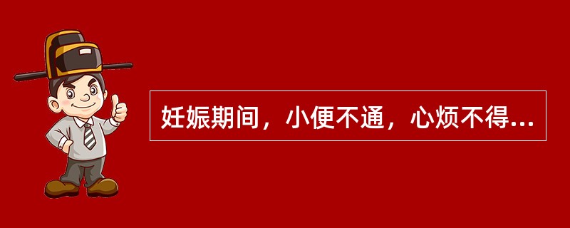 妊娠期间，小便不通，心烦不得卧，称妊娠小便不通，古称