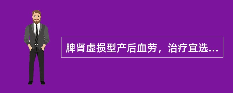 脾肾虚损型产后血劳，治疗宜选用的最佳方剂为