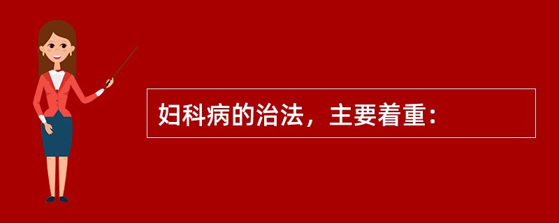 妇科病的治法，主要着重：