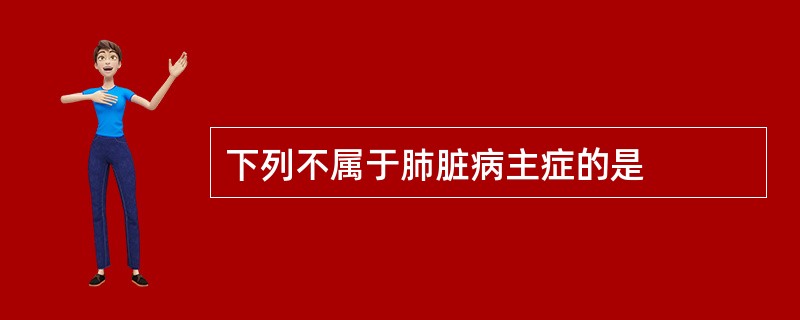 下列不属于肺脏病主症的是