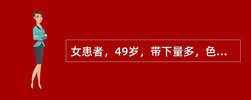 女患者，49岁，带下量多，色淡黄，质粘稠，无臭气，四肢不温，神疲肢倦，纳少便溏，舌淡，苔白腻，脉缓弱，中医辨证为：