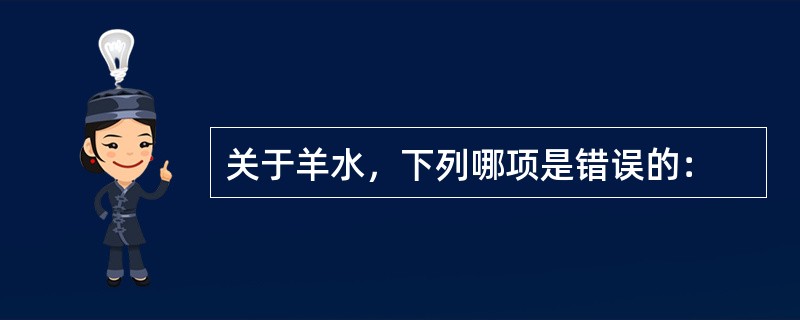 关于羊水，下列哪项是错误的：