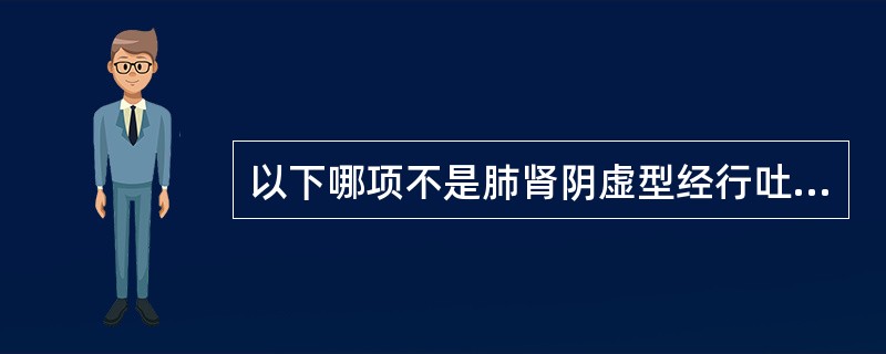 以下哪项不是肺肾阴虚型经行吐衄的主证；