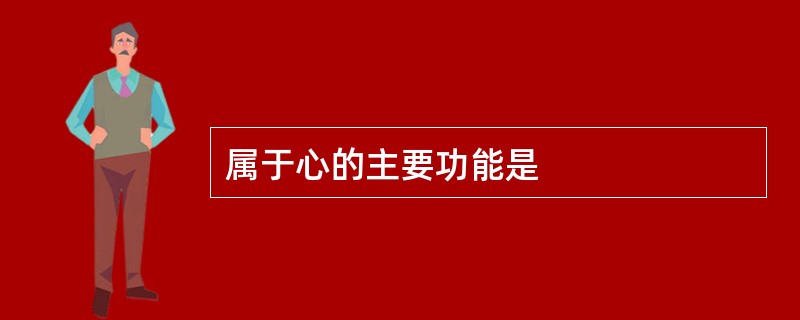 属于心的主要功能是