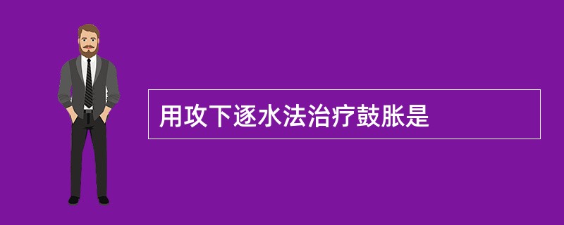 用攻下逐水法治疗鼓胀是