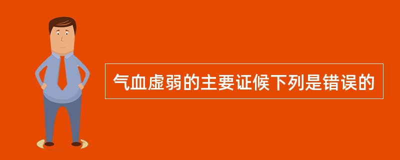 气血虚弱的主要证候下列是错误的