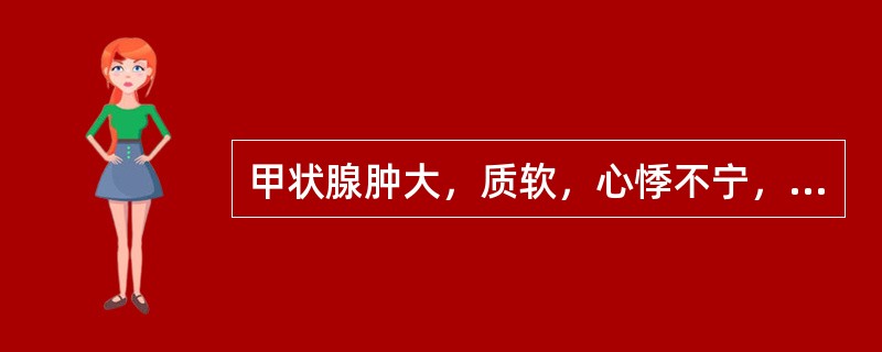 甲状腺肿大，质软，心悸不宁，心烦少寐，易出汗，手指颤动，眼干，目眩，倦怠无力，舌质红，苔少或无苔，舌颤，脉弦细数，宜选用