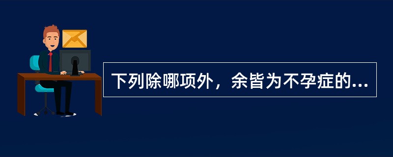 下列除哪项外，余皆为不孕症的发病机制：