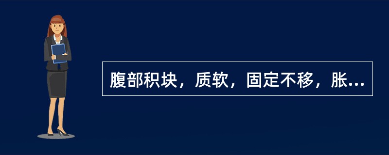 腹部积块，质软，固定不移，胀痛不适者，宜选用