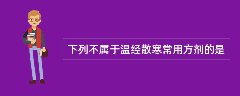 下列不属于温经散寒常用方剂的是
