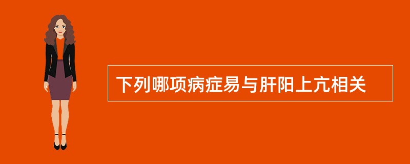 下列哪项病症易与肝阳上亢相关