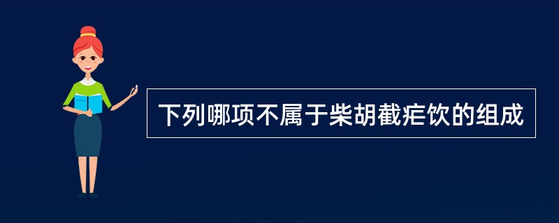 下列哪项不属于柴胡截疟饮的组成