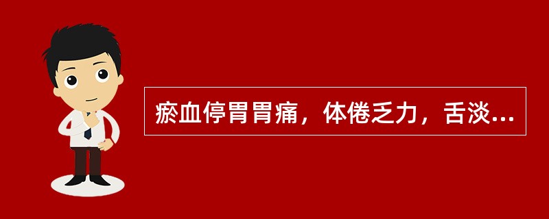 瘀血停胃胃痛，体倦乏力，舌淡，脉弱，常加何药