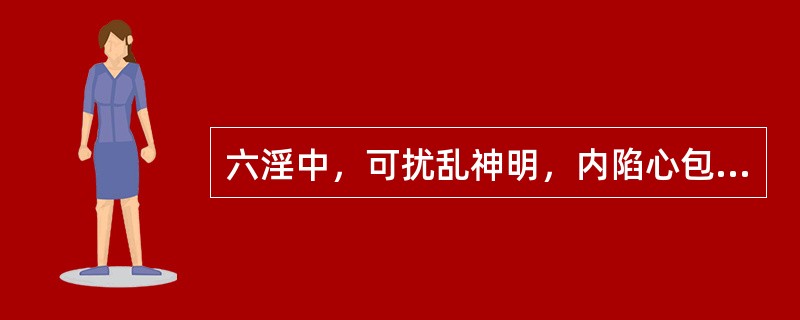 六淫中，可扰乱神明，内陷心包的邪气是