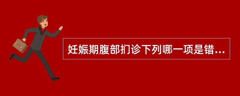 妊娠期腹部扪诊下列哪一项是错误的：