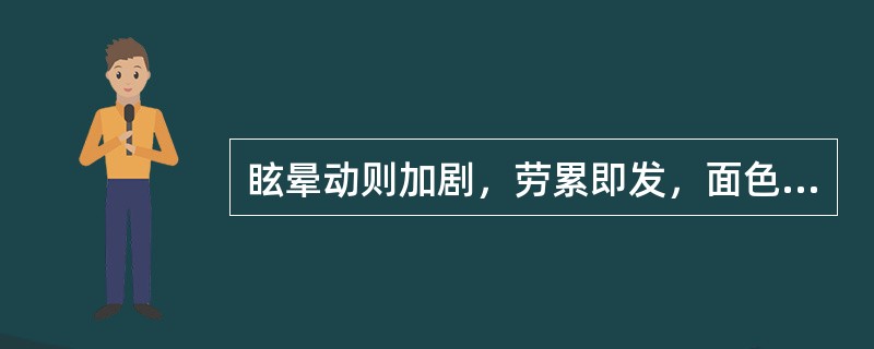 眩晕动则加剧，劳累即发，面色苍白，神疲乏力，倦怠懒言，唇甲不华，发色不泽，心悸少寐，纳呆腹胀，舌淡，苔薄白，脉细弱，宜选用