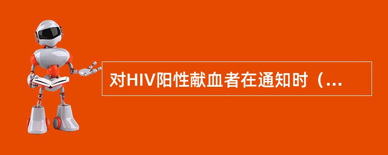 对HIV阳性献血者在通知时（　　）。