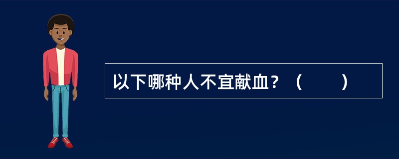 以下哪种人不宜献血？（　　）