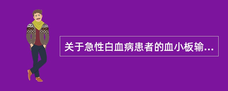 关于急性白血病患者的血小板输注治疗，下列说法错误的是（　　）。