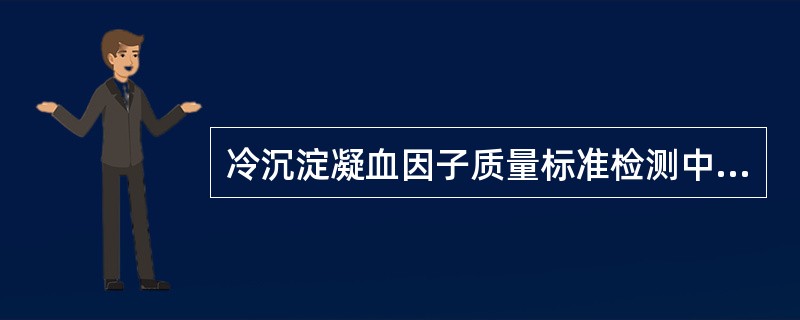 冷沉淀凝血因子质量标准检测中不同于新鲜冰冻血浆的项目是（　　）。