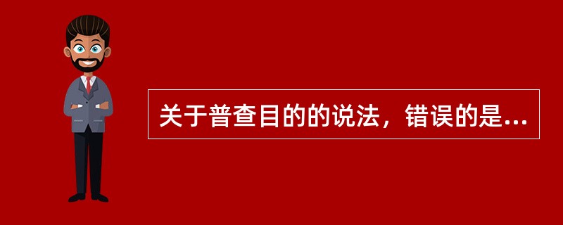 关于普查目的的说法，错误的是（　　）。