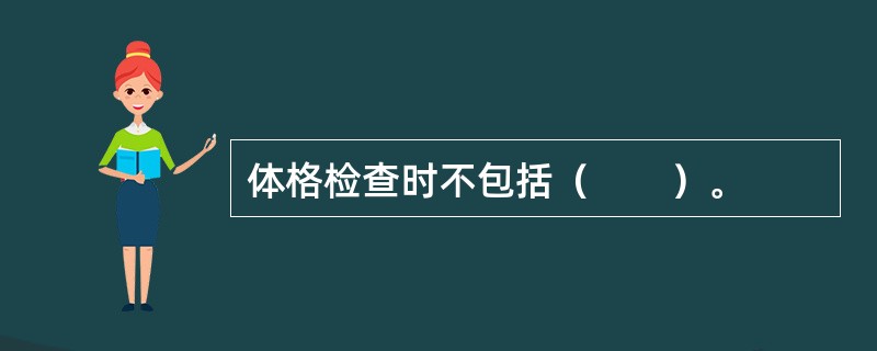 体格检查时不包括（　　）。