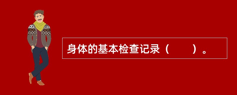 身体的基本检查记录（　　）。